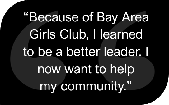 Quote reading "Because of Bay Area Girls Club, I learned to be a better leader. I now want to help my community."